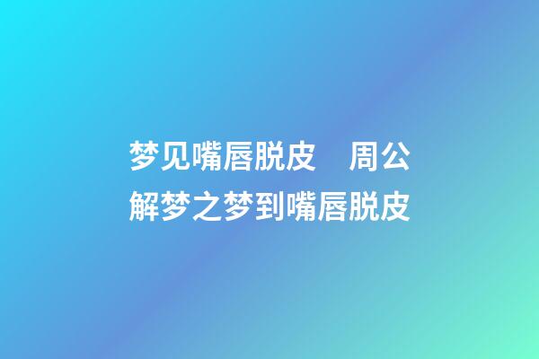 梦见嘴唇脱皮　周公解梦之梦到嘴唇脱皮